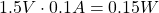 1.5 V \cdot 0.1 A = 0.15 W