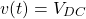 \begin{equation*}  v(t)=V_{DC} \end{equation*}