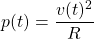 \begin{equation*}  p(t)=\frac{v(t) ^{2}}{R} \end{equation*}