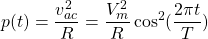 \begin{equation*}  p(t)=\frac{v^{2}_{ac}}{R}=\frac{V_{m}^{2}}{R} \cos^{2}(\frac{2\pi t}{T})\end{equation*}