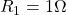 R_{1}=1\Omega