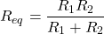 \begin{equation*}  R_{eq} =\frac{R_{1}R_{2}}{R_{1}+R_{2}} \end{equation*}