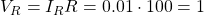 V_{R}=I_{R}R = 0.01 \cdot 100 = 1