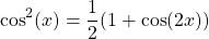 \begin{equation*}   \cos^{2}(x)= \frac{1}{2} (1 + \cos(2x)) \end{equation*}