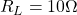 R_{L}=10\Omega