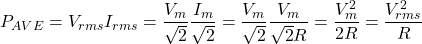 \begin{equation*}  P_{AVE}=V_{rms} I_{rms} = \frac{V_{m}}{\sqrt{2}} \frac{I_{m}}{\sqrt{2}} = \frac{V_{m}}{\sqrt{2}} \frac{V_{m}}{\sqrt{2}R}= \frac{V^{2}_{m}}{2R}= \frac{V^{2}_{rms}}{R} \end{equation*}