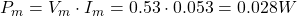 P_{m} = V_{m} \cdot I_{m} = 0.53 \cdot 0.053 = 0.028 W