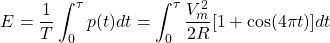 \begin{equation*}  E =\frac{1}{T} \int_{0}^{\tau} p(t) dt = \int_{0}^{\tau} \frac{V^{2}_{m}}{2R}[1+\cos(4\pi t)] dt \end{equation*}