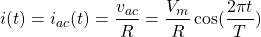 \begin{equation*}  i(t)=i_{ac}(t)=\frac{v_{ac}}{R}=\frac{V_{m}}{R}\cos(\frac{2\pi t}{T}) \end{equation*}