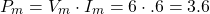 \begin{equation*}  P_{m}=V_{m} \cdot I_{m} = 6\cdot\0.6=3.6\end{equation*}