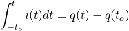 \begin{equation*} \int_{-t_o}^t i(t)dt =q(t)-q(t_o) \end{equation*}