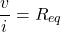 \begin{equation*}  \frac{v}{i}=R_{eq} \end{equation*}