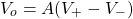 \begin{equation*}   V_{o}=A(V_{+}-V_{-}) \end{equation*}