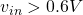 v_{in}>0.6V