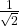 \frac{1}{\sqrt{2}}