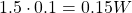 1.5 \cdot 0.1 = 0.15 W