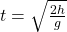  t = \sqrt{ \frac{2h}{g} } 