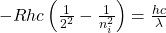 -Rhc \left( \frac{1}{2^2} - \frac{1}{n_i^2} \right) = \frac{hc}{\lambda}