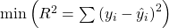 \min{\left( R^2 = \sum{ \left( y_i - \hat{y}_i\right )^2} \right ) }