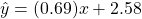 \hat{y} = (0.69)x + 2.58