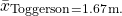 \[ \bar{x}_{\mathrm{Toggerson} = 1.67 \, \mathrm{m.} \]