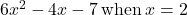 6{x}^{2}-4x-7\phantom{\rule{0.2em}{0ex}}\text{when}\phantom{\rule{0.2em}{0ex}}x=2