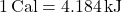 1 \, \mathrm{Cal} = 4.184 \, \mathrm{kJ}