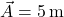  {\vec{A}=5\, \mathrm{m}}