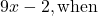 9x-2,\text{when}\phantom{\rule{0.2em}{0ex}}