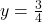 y=\frac{3}{4}