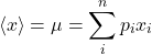 \[\langle x \rangle = \mu = \sum_i^n p_i x_i\]