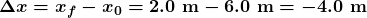 \boldsymbol{\Delta{x}=x_f-x_0=2.0\textbf{ m}-6.0\textbf{ m}=-4.0\textbf{ m}}