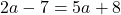 2a-7=5a+8