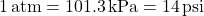 1 \, \mathrm{atm} = 101.3 \, \mathrm{kPa} = 14 \, \mathrm{psi}