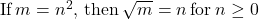 \text{If}\phantom{\rule{0.2em}{0ex}}m={n}^{2},\phantom{\rule{0.2em}{0ex}}\text{then}\phantom{\rule{0.2em}{0ex}}\sqrt{m}=n\phantom{\rule{0.2em}{0ex}}\text{for}\phantom{\rule{0.2em}{0ex}}n\ge 0