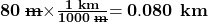 \bf{80 \;\rule[0.5ex]{1.0em}{0.1ex}\hspace{-1.0em}\textbf{m}\times}\bf{\frac{1\textbf{ km}}{1000\;\rule[0.25ex]{0.75em}{0.1ex}\hspace{-0.75em}\textbf{m}}}\bf{= 0.080\textbf{ km}}