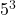 \phantom{\rule{0.2em}{0ex}}{5}^{3}\phantom{\rule{0.4em}{0ex}}