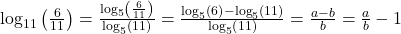 {\mathrm{log}}_{11}\left(\frac{6}{11}\right)=\frac{{\mathrm{log}}_{5}\left(\frac{6}{11}\right)}{{\mathrm{log}}_{5}\left(11\right)}=\frac{{\mathrm{log}}_{5}\left(6\right)-{\mathrm{log}}_{5}\left(11\right)}{{\mathrm{log}}_{5}\left(11\right)}=\frac{a-b}{b}=\frac{a}{b}-1