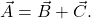  {\vec{A}=\vec{B}+\vec{C}}.