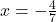 x=-\frac{4}{7}