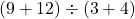 \left(9+12\right)\div \left(3+4\right)