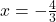 \,x=-\frac{4}{3}\,