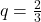 q=\frac{2}{3}