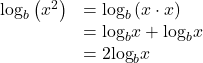 \begin{array}{ll}{\mathrm{log}}_{b}\left({x}^{2}\right)\hfill & ={\mathrm{log}}_{b}\left(x\cdot x\right)\hfill \\ \hfill & ={\mathrm{log}}_{b}x+{\mathrm{log}}_{b}x\hfill \\ \hfill & =2{\mathrm{log}}_{b}x\hfill \end{array}