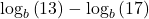 {\mathrm{log}}_{b}\left(13\right)-{\mathrm{log}}_{b}\left(17\right)