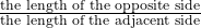 \frac{\text{the length of the opposite side}}{\text{the length of the  adjacent side}}