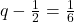 q-\frac{1}{2}=\frac{1}{6}