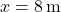 x=8 \, \mathrm{m}