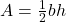 A=\frac{1}{2}bh