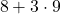 \phantom{\rule{0.2em}{0ex}}8+3\cdot 9\phantom{\rule{0.4em}{0ex}}